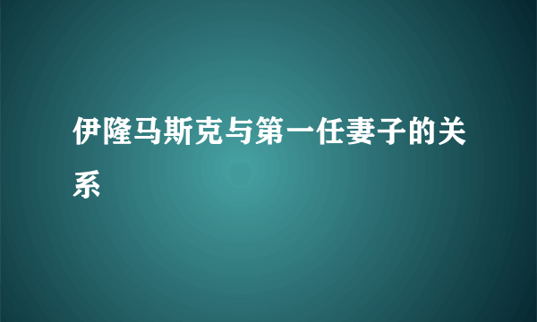 伊隆马斯克与第一任妻子的关系