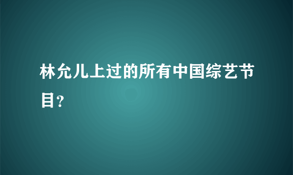 林允儿上过的所有中国综艺节目？