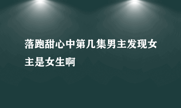 落跑甜心中第几集男主发现女主是女生啊