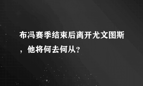 布冯赛季结束后离开尤文图斯，他将何去何从？