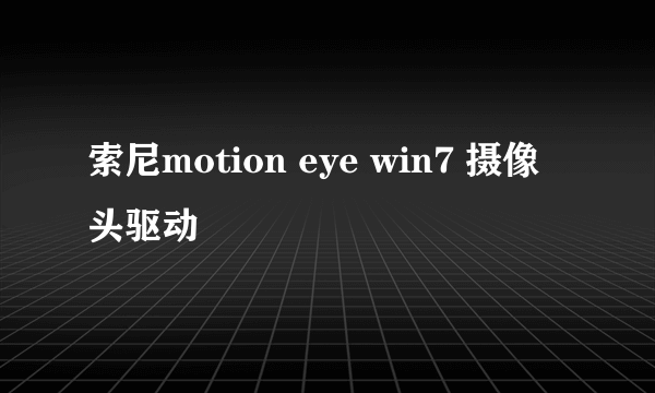 索尼motion eye win7 摄像头驱动