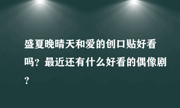 盛夏晚晴天和爱的创口贴好看吗？最近还有什么好看的偶像剧？