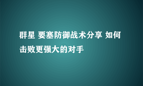 群星 要塞防御战术分享 如何击败更强大的对手