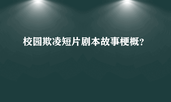 校园欺凌短片剧本故事梗概？