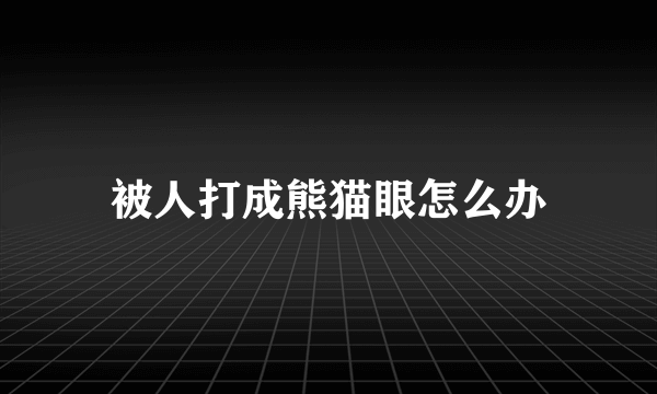 被人打成熊猫眼怎么办