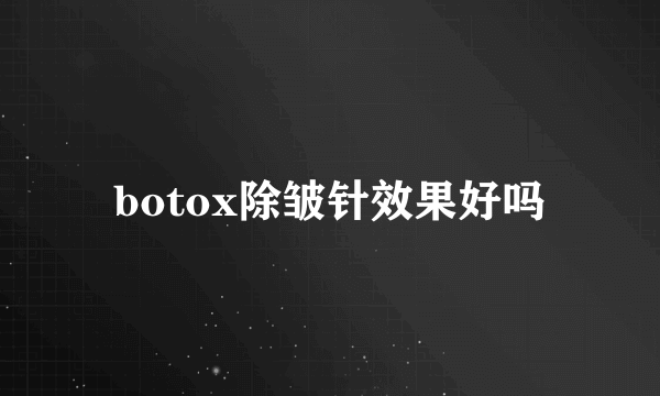 botox除皱针效果好吗