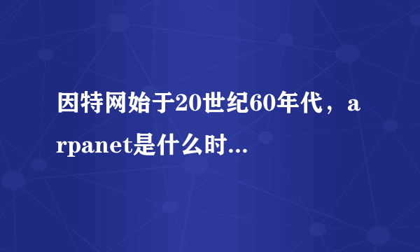 因特网始于20世纪60年代，arpanet是什么时候建立的？