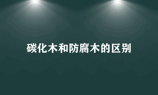 碳化木和防腐木的区别