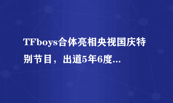 TFboys合体亮相央视国庆特别节目，出道5年6度登央视大型晚会舞台