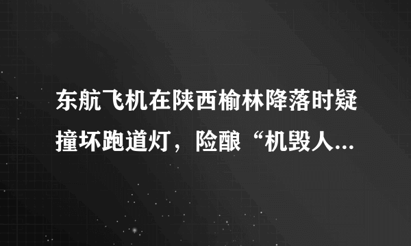 东航飞机在陕西榆林降落时疑撞坏跑道灯，险酿“机毁人亡”事故