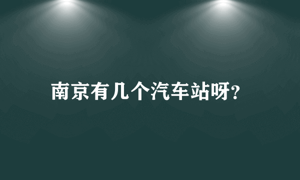 南京有几个汽车站呀？