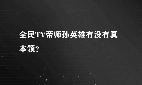 全民TV帝师孙英雄有没有真本领？