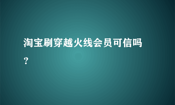 淘宝刷穿越火线会员可信吗 ？