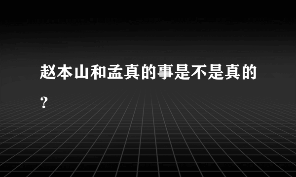 赵本山和孟真的事是不是真的？