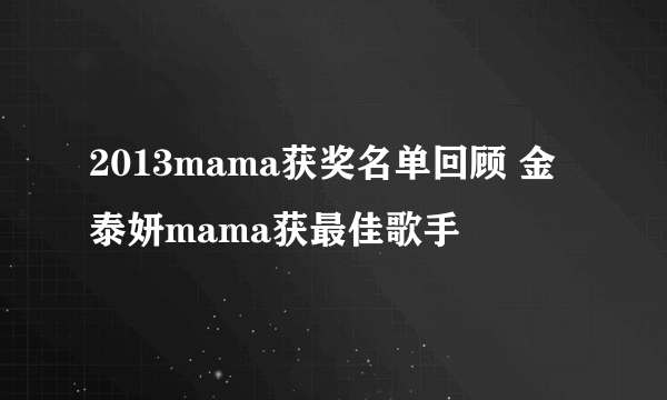 2013mama获奖名单回顾 金泰妍mama获最佳歌手