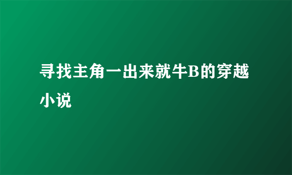 寻找主角一出来就牛B的穿越小说