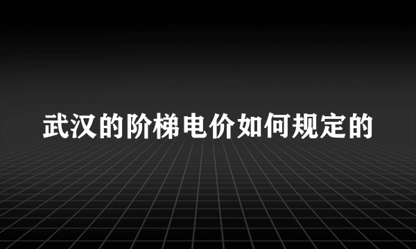 武汉的阶梯电价如何规定的