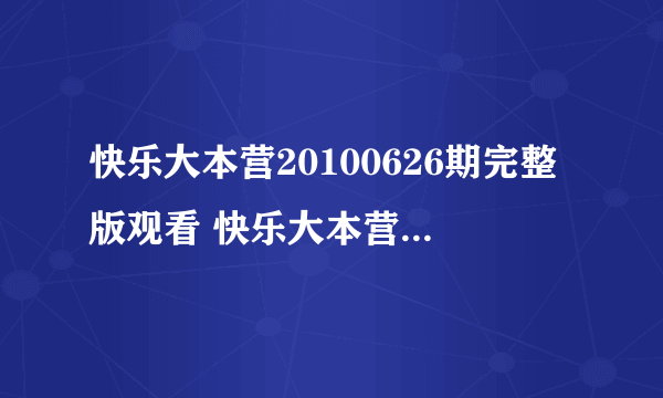 快乐大本营20100626期完整版观看 快乐大本营6月26号视频在线观看