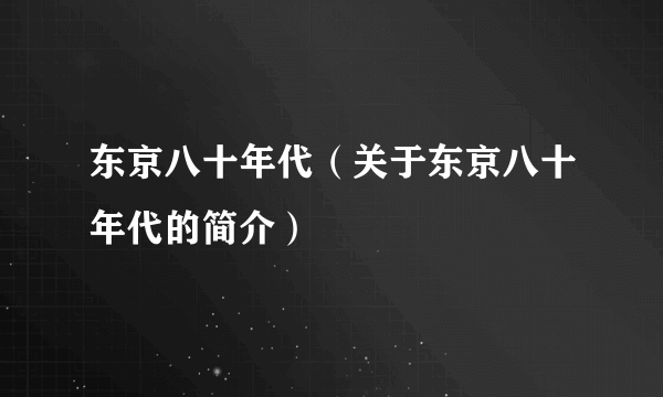 东京八十年代（关于东京八十年代的简介）