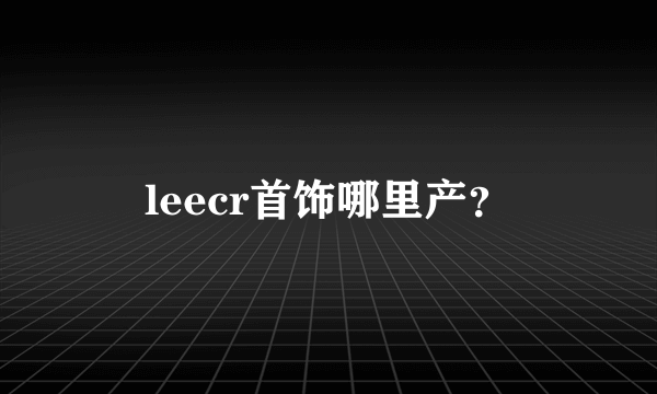 leecr首饰哪里产？