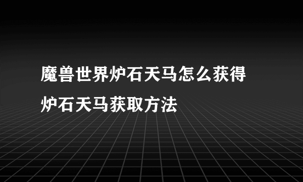 魔兽世界炉石天马怎么获得 炉石天马获取方法