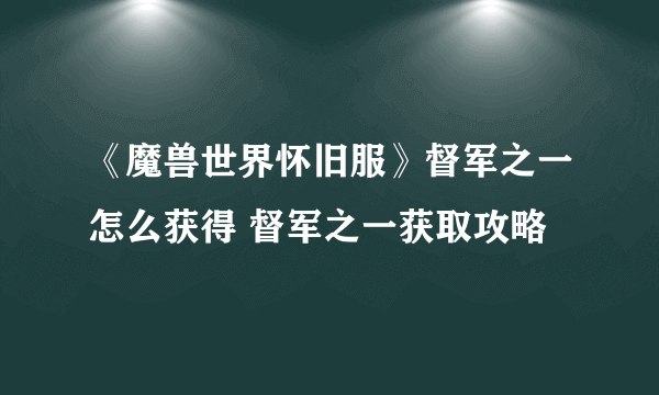 《魔兽世界怀旧服》督军之一怎么获得 督军之一获取攻略