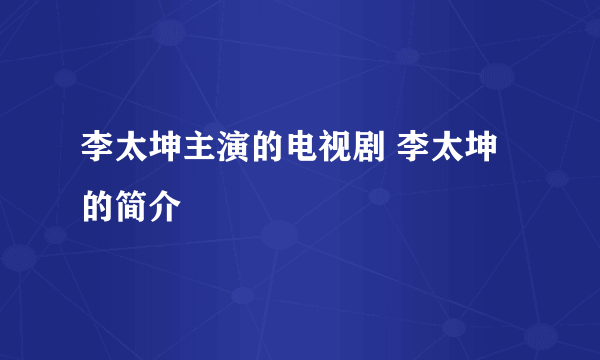 李太坤主演的电视剧 李太坤的简介