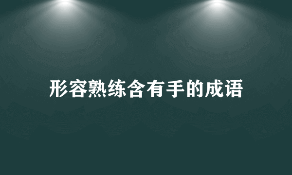 形容熟练含有手的成语