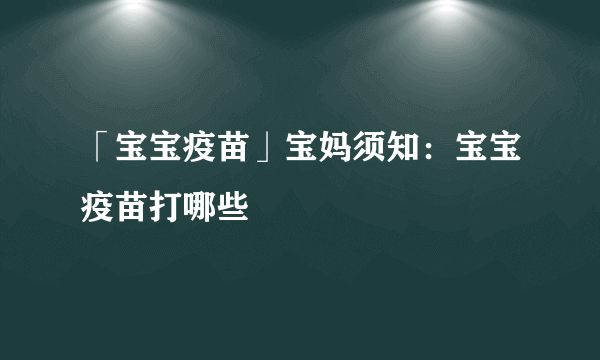 「宝宝疫苗」宝妈须知：宝宝疫苗打哪些