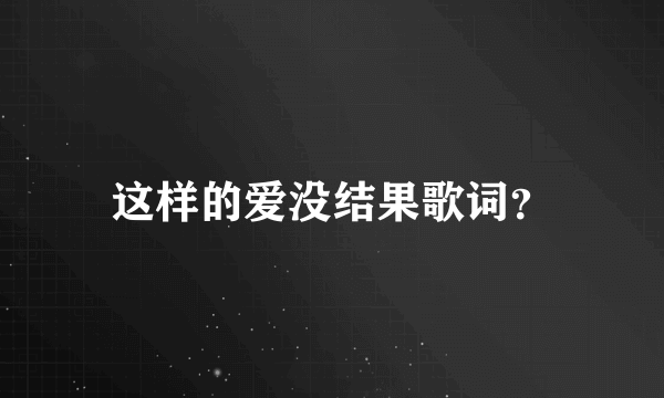 这样的爱没结果歌词？