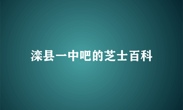 滦县一中吧的芝士百科