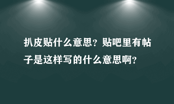 扒皮贴什么意思？贴吧里有帖子是这样写的什么意思啊？