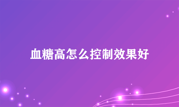 血糖高怎么控制效果好