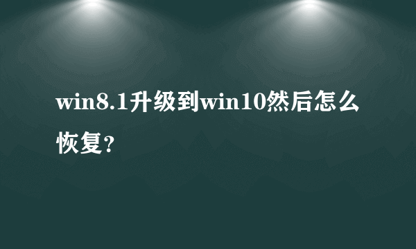 win8.1升级到win10然后怎么恢复？