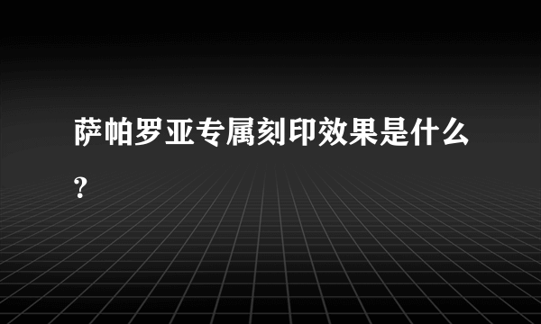 萨帕罗亚专属刻印效果是什么？