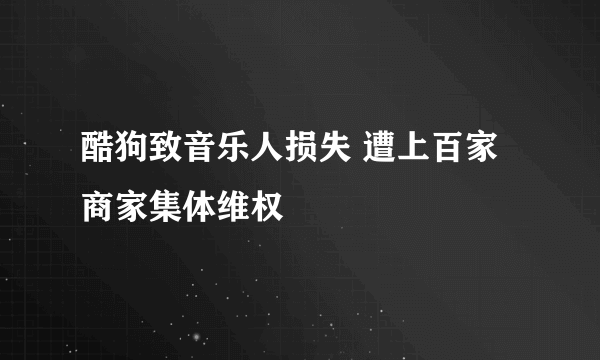 酷狗致音乐人损失 遭上百家商家集体维权