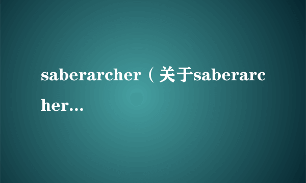 saberarcher（关于saberarcher的简介）