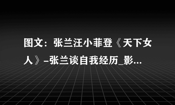 图文：张兰汪小菲登《天下女人》-张兰谈自我经历_影音娱乐_飞外网