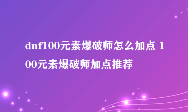 dnf100元素爆破师怎么加点 100元素爆破师加点推荐