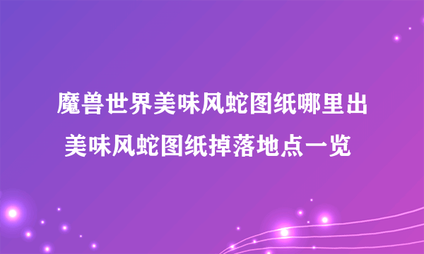 魔兽世界美味风蛇图纸哪里出 美味风蛇图纸掉落地点一览