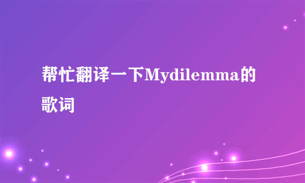 帮忙翻译一下Mydilemma的歌词