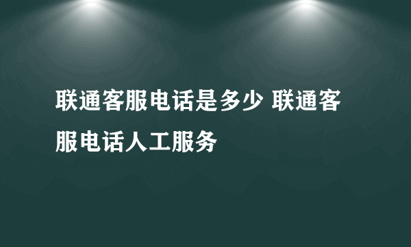 联通客服电话是多少 联通客服电话人工服务