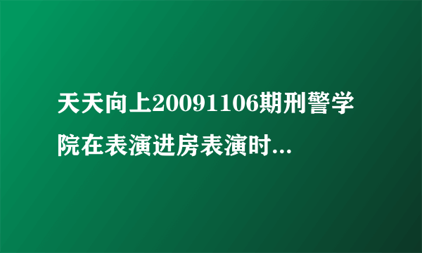 天天向上20091106期刑警学院在表演进房表演时欧弟、钱枫和田源三人一起表演的歌叫什么名字