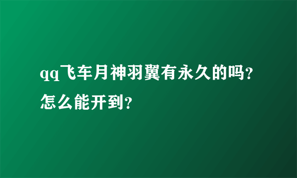 qq飞车月神羽翼有永久的吗？怎么能开到？