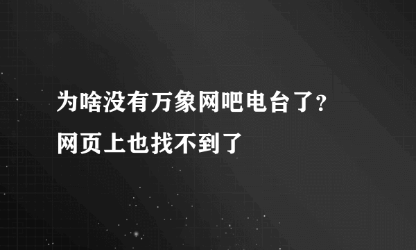 为啥没有万象网吧电台了？ 网页上也找不到了