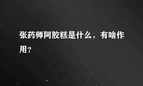 张药师阿胶糕是什么，有啥作用？