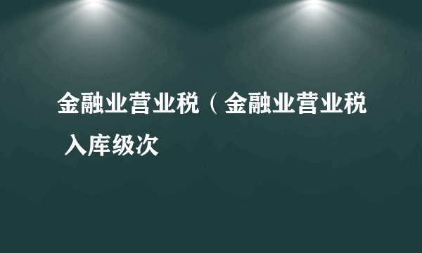 金融业营业税（金融业营业税 入库级次