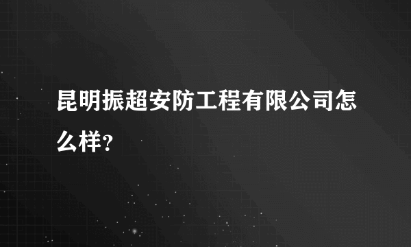 昆明振超安防工程有限公司怎么样？