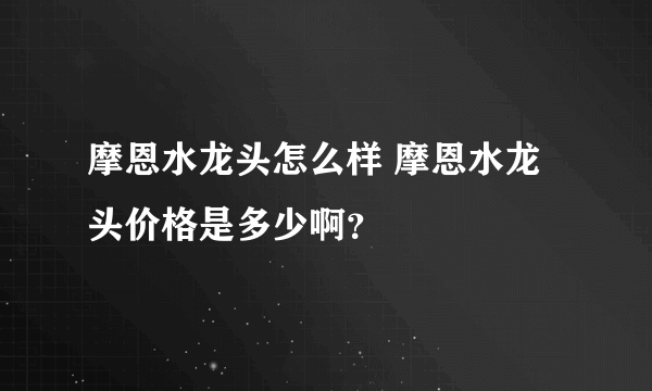 摩恩水龙头怎么样 摩恩水龙头价格是多少啊？