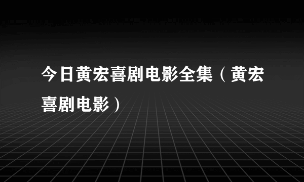 今日黄宏喜剧电影全集（黄宏喜剧电影）